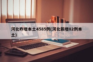 河北昨增本土4585例(河北新增82例本土)