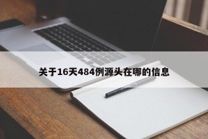关于16天484例源头在哪的信息