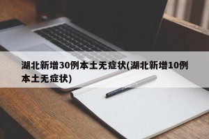 湖北新增30例本土无症状(湖北新增10例本土无症状)