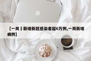 【一周內新增新冠感染者超6万例,一周新增病例】