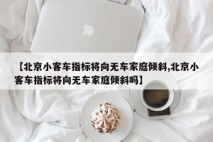 【北京小客车指标将向无车家庭倾斜,北京小客车指标将向无车家庭倾斜吗】
