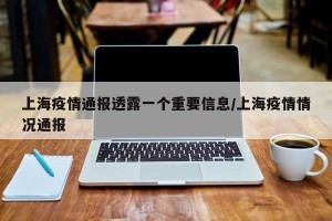 上海疫情通报透露一个重要信息/上海疫情情况通报