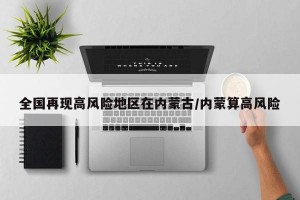 全国再现高风险地区在内蒙古/内蒙算高风险