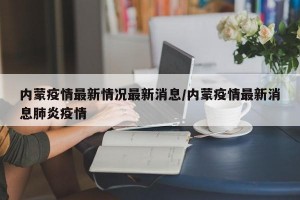 内蒙疫情最新情况最新消息/内蒙疫情最新消息肺炎疫情