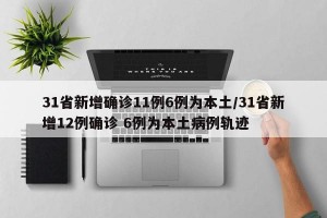 31省新增确诊11例6例为本土/31省新增12例确诊 6例为本土病例轨迹