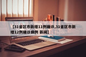 【31省区市新增11例确诊,31省区市新增12例确诊病例 新闻】