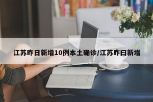 江苏昨日新增10例本土确诊/江苏昨曰新增