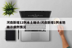 河南新增12例本土确诊/河南新增1例本地确诊病例情况