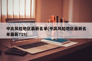 中高风险地区最新名单(中高风险地区最新名单最新719)