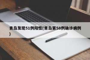 青岛发现51例阳性(青岛第58例确诊病例)