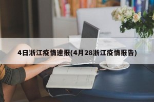 4日浙江疫情速报(4月28浙江疫情报告)