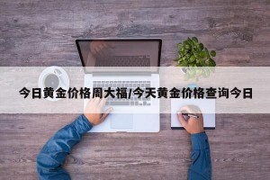 今日黄金价格周大福/今天黄金价格查询今日