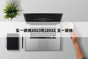 五一调休2023年/2022 五一调休