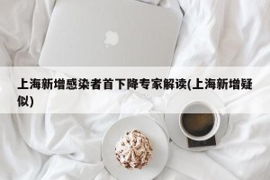 上海新增感染者首下降专家解读(上海新增疑似)