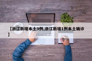 【浙江新增本土9例,浙江新增1例本土确诊】