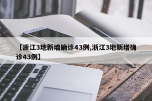 【浙江3地新增确诊43例,浙江3地新增确诊43例】