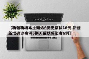 【新疆新增本土确诊6例无症状16例,新疆新增确诊病例3例无症状感染者6例】