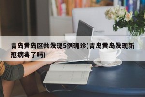 青岛黄岛区共发现5例确诊(青岛黄岛发现新冠病毒了吗)