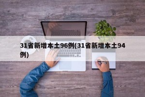 31省新增本土96例(31省新增本土94例)