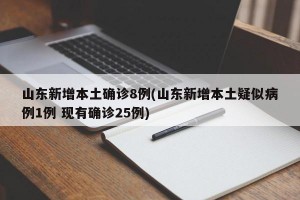 山东新增本土确诊8例(山东新增本土疑似病例1例 现有确诊25例)