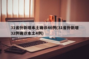 31省份新增本土确诊46例(31省份新增32例确诊本土4例)