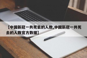 【中国新冠一共死去的人数,中国新冠一共死去的人数官方数据】