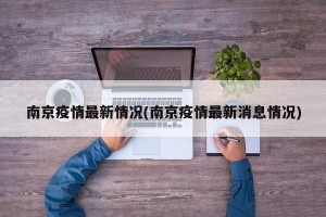 南京疫情最新情况(南京疫情最新消息情况)
