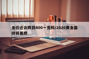金价还会跌到400一克吗/2026黄金最终将暴跌