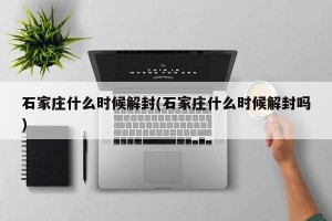 石家庄什么时候解封(石家庄什么时候解封吗)