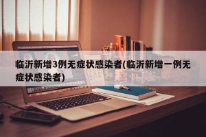 临沂新增3例无症状感染者(临沂新增一例无症状感染者)
