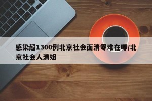 感染超1300例北京社会面清零难在哪/北京社会人清姐
