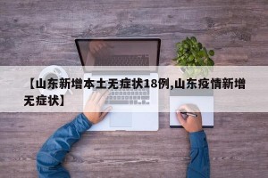 【山东新增本土无症状18例,山东疫情新增无症状】