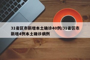 31省区市新增本土确诊40例/31省区市新增4例本土确诊病例