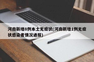 河南新增8例本土无症状(河南新增1例无症状感染者情况通报)