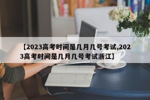 【2023高考时间是几月几号考试,2023高考时间是几月几号考试浙江】