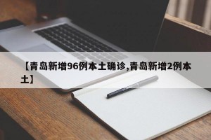 【青岛新增96例本土确诊,青岛新增2例本土】