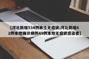 【河北新增534例本土无症状,河北新增82例本地确诊病例49例本地无症状感染者】