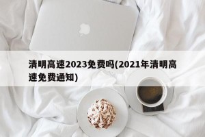 清明高速2023免费吗(2021年清明高速免费通知)