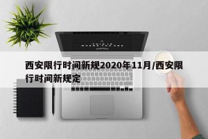 西安限行时间新规2020年11月/西安限行时间新规定