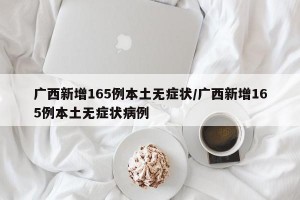 广西新增165例本土无症状/广西新增165例本土无症状病例