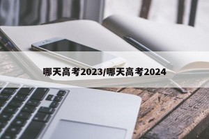 哪天高考2023/哪天高考2024