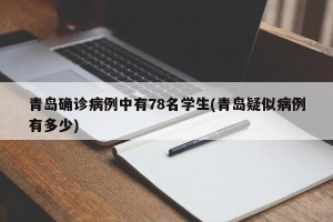 青岛确诊病例中有78名学生(青岛疑似病例有多少)