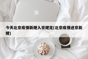 今天北京疫情新规入京规定(北京疫情进京新规)