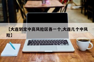 【大连划定中高风险区各一个,大连几个中风险】