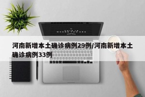 河南新增本土确诊病例29例/河南新增本土确诊病例33例