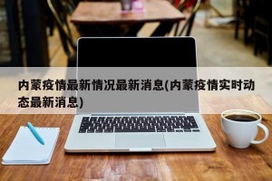 内蒙疫情最新情况最新消息(内蒙疫情实时动态最新消息)