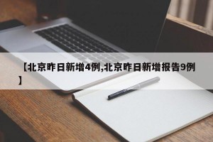 【北京昨日新增4例,北京昨日新增报告9例】
