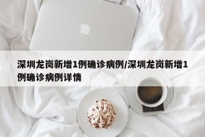 深圳龙岗新增1例确诊病例/深圳龙岗新增1例确诊病例详情