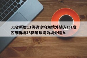 31省新增11例确诊均为境外输入/31省区市新增13例确诊均为境外输入