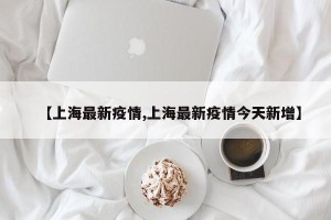 【上海最新疫情,上海最新疫情今天新增】